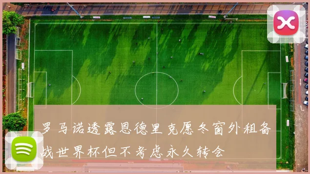 罗马诺透露恩德里克愿冬窗外租备战世界杯但不考虑永久转会