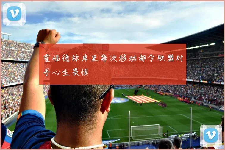 霍福德称库里每次移动都令联盟对手心生畏惧