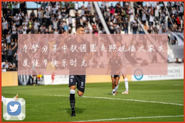 李梦分享中秋团圆美照祝福大家共度佳节快乐时光