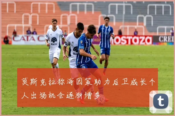莫斯克拉称海因策助力后卫成长个人出场机会逐渐增多