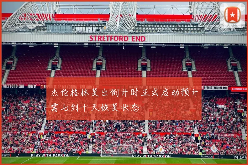 杰伦格林复出倒计时正式启动预计需七到十天恢复状态