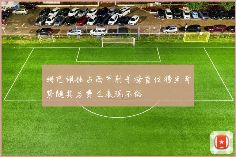 姆巴佩独占西甲射手榜首位穆里奇紧随其后费兰表现不俗
