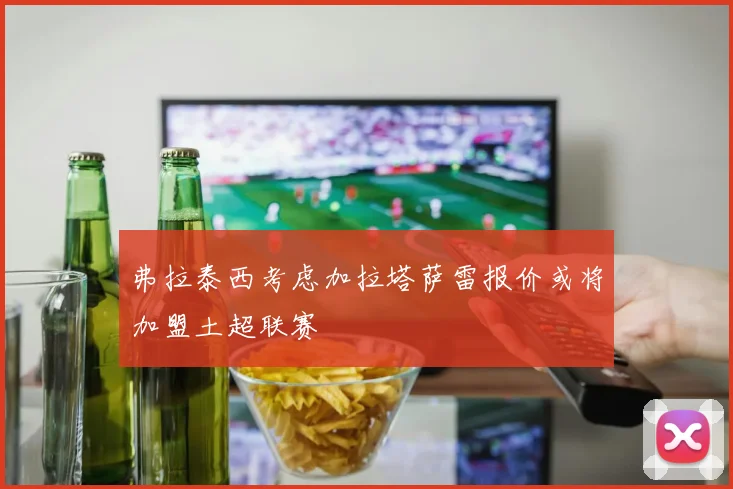弗拉泰西考虑加拉塔萨雷报价或将加盟土超联赛