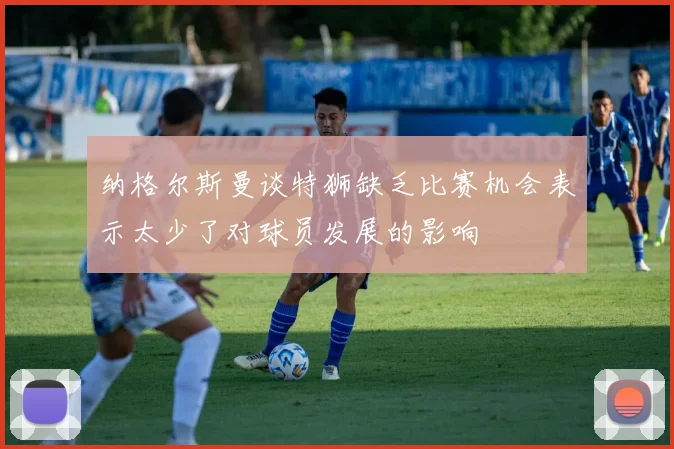 纳格尔斯曼谈特狮缺乏比赛机会表示太少了对球员发展的影响