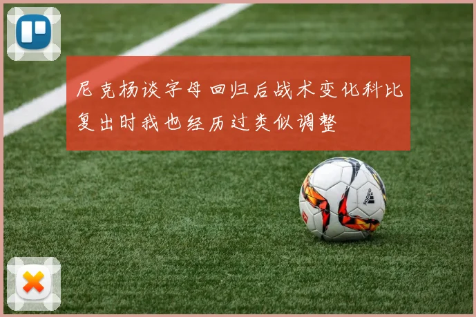 尼克杨谈字母回归后战术变化科比复出时我也经历过类似调整