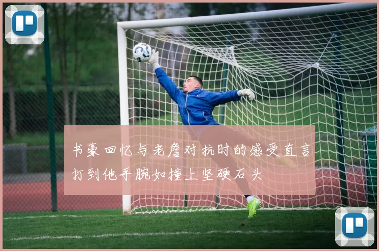 书豪回忆与老詹对抗时的感受直言打到他手腕如撞上坚硬石头