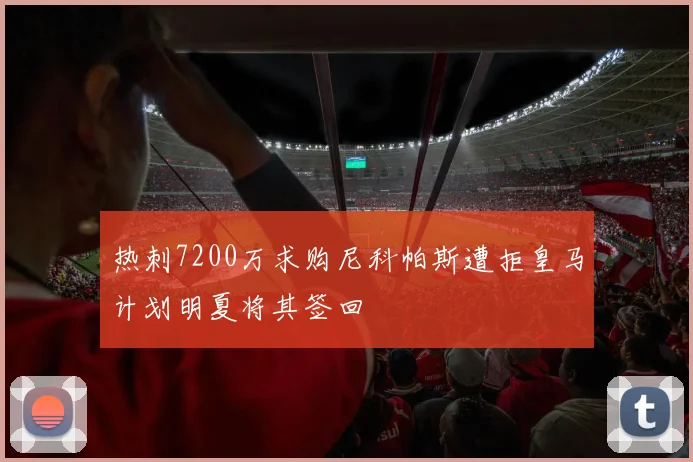 热刺7200万求购尼科帕斯遭拒皇马计划明夏将其签回