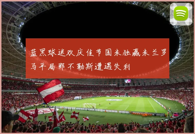 蓝黑球迷欢庆佳节国米独赢米兰罗马平局那不勒斯遭遇失利