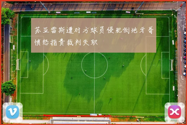 苏亚雷斯遭对方球员侵犯倒地牙哥愤怒指责裁判失职