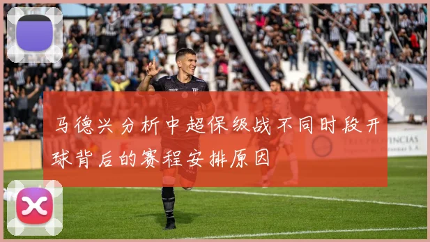 马德兴分析中超保级战不同时段开球背后的赛程安排原因