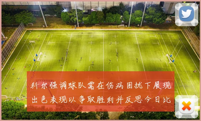 科尔强调球队需在伤病困扰下展现出色表现以争取胜利并反思今日比赛表现不佳