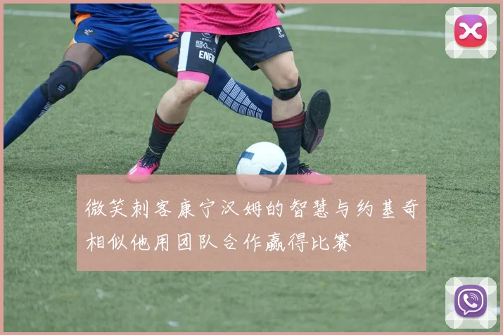 微笑刺客康宁汉姆的智慧与约基奇相似他用团队合作赢得比赛