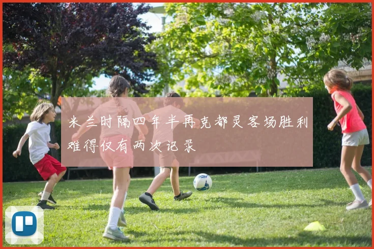 米兰时隔四年半再克都灵客场胜利难得仅有两次记录