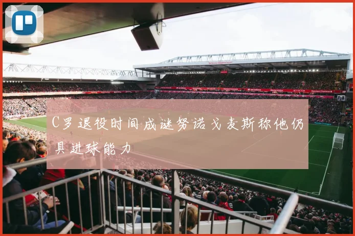 C罗退役时间成谜努诺戈麦斯称他仍具进球能力
