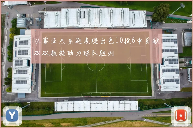 以赛亚杰克逊表现出色10投6中贡献双双数据助力球队胜利
