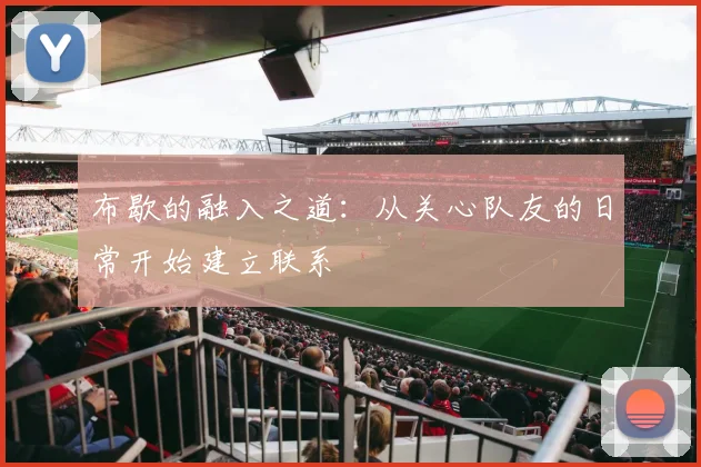 布歇的融入之道：从关心队友的日常开始建立联系