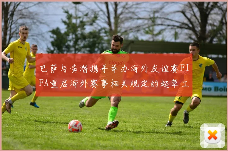 巴萨与黄潜携手举办海外友谊赛FIFA重启海外赛事相关规定的起草工作