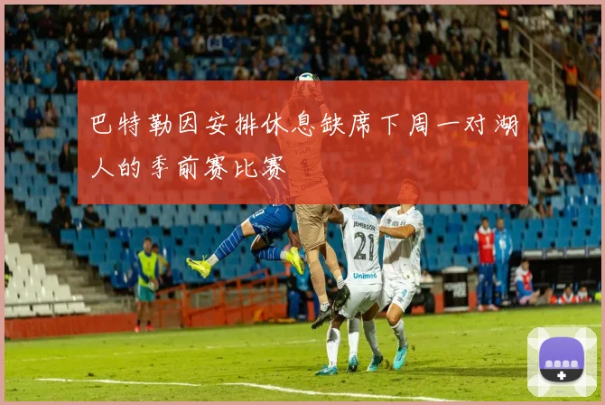 巴特勒因安排休息缺席下周一对湖人的季前赛比赛