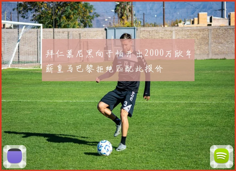 拜仁慕尼黑向于帕开出2000万欧年薪皇马巴黎拒绝匹配此报价